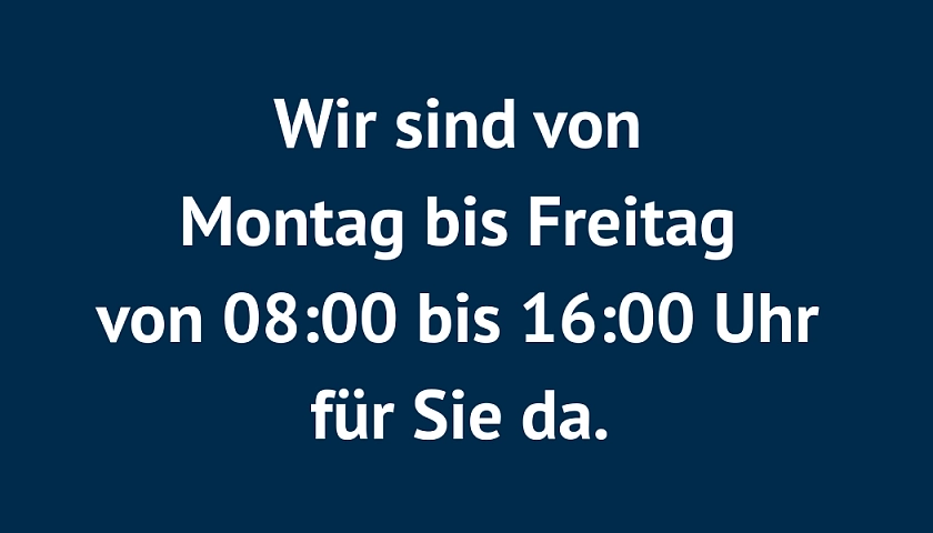 Wir sind von Montag bis Freitag von 8:00 bis 16:00 Uhr für Sie da. 